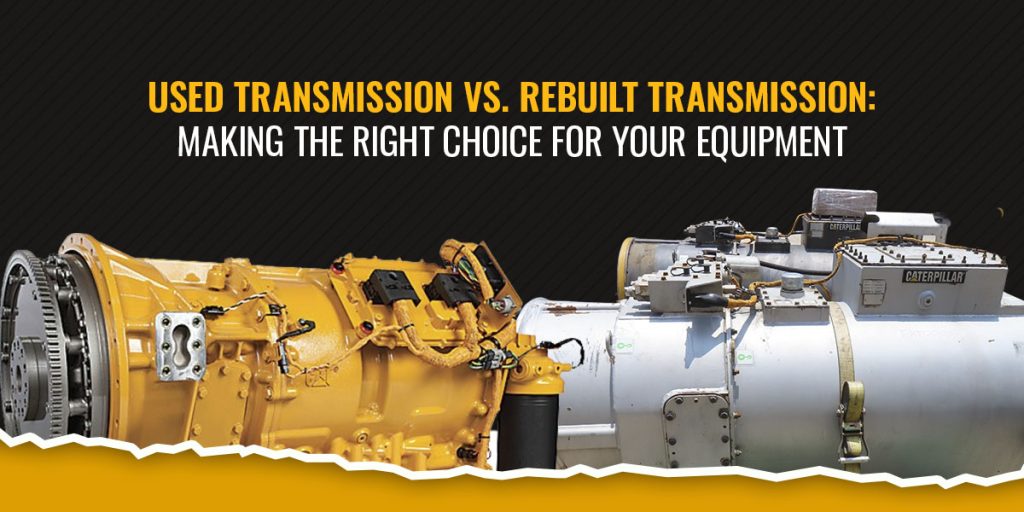 Used Transmission vs. Rebuilt Transmission: Making the Right Choice for Your Equipment
